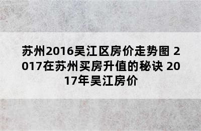 苏州2016吴江区房价走势图 2017在苏州买房升值的秘诀 2017年吴江房价